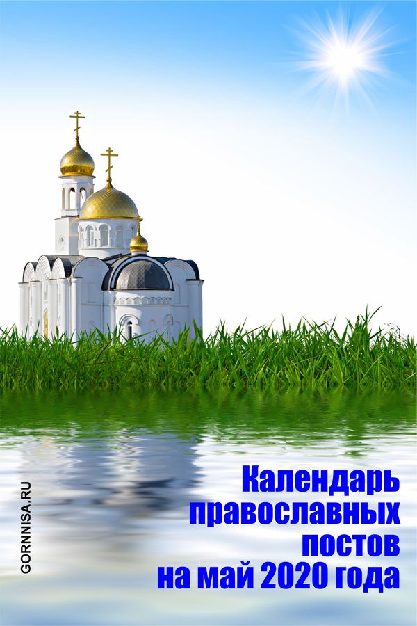 Календарь православных постов на май 2020 года - https://gornnisa.ru/