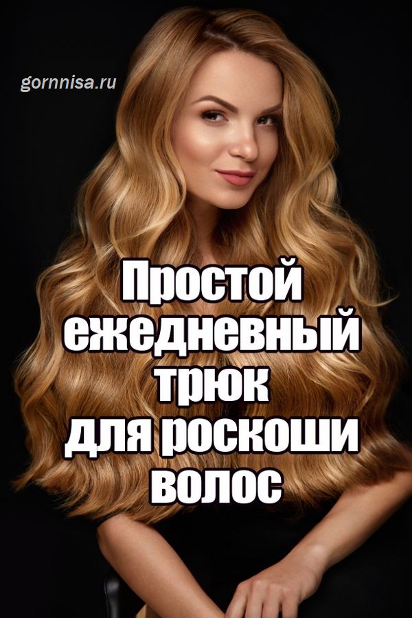 Простой ежедневный трюк для роскоши волос https://gornnisa.ru